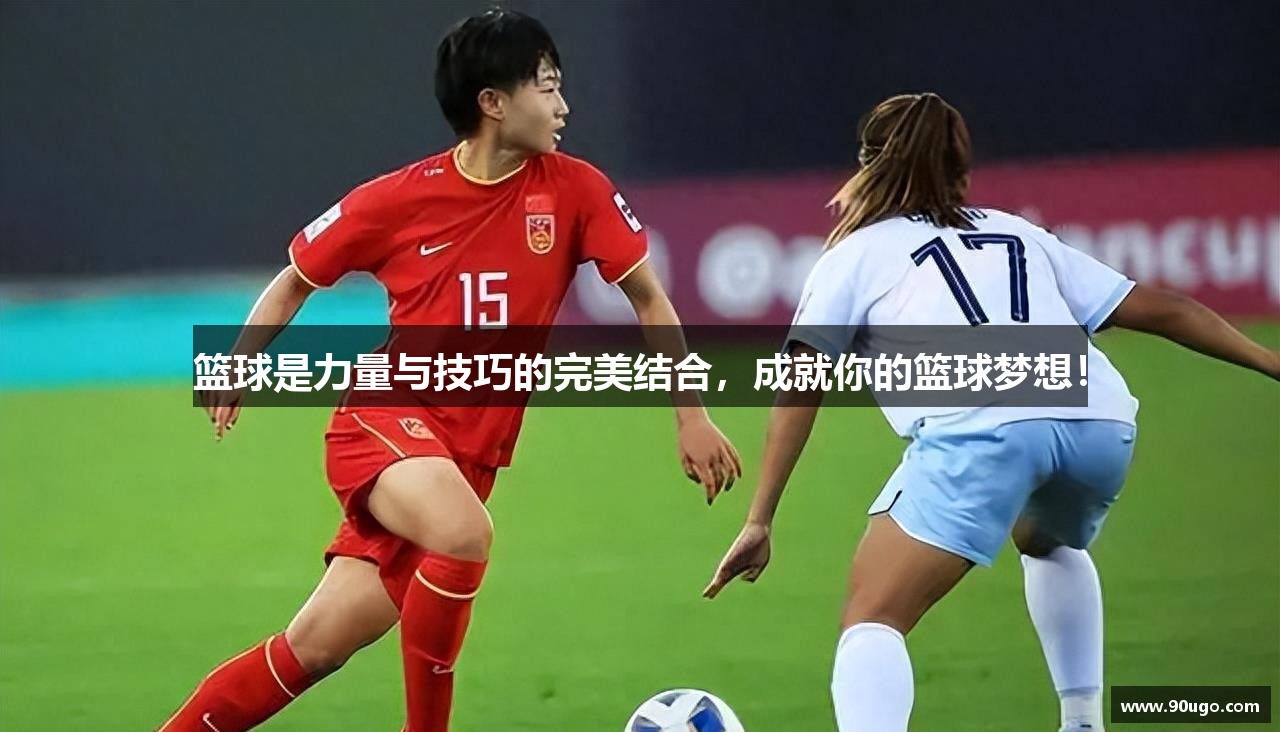 篮球是力量与技巧的完美结合，成就你的篮球梦想！